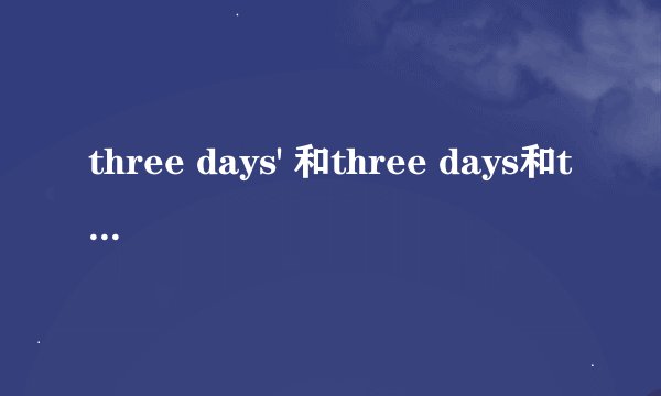 three days' 和three days和three-day time三者区别，求帮忙