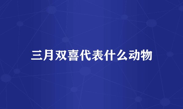 三月双喜代表什么动物