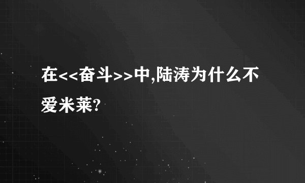 在<<奋斗>>中,陆涛为什么不爱米莱?