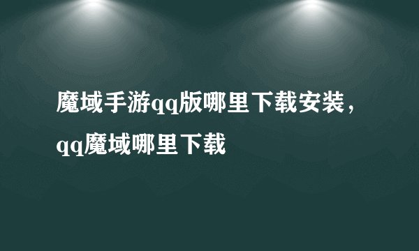 魔域手游qq版哪里下载安装，qq魔域哪里下载
