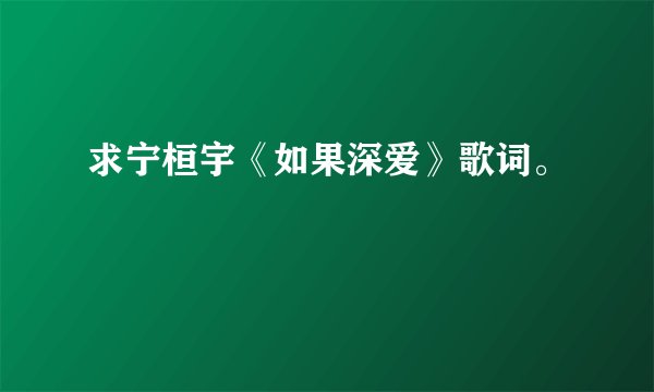 求宁桓宇《如果深爱》歌词。