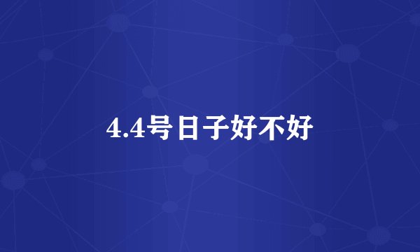 4.4号日子好不好