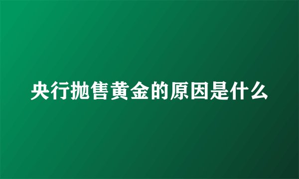 央行抛售黄金的原因是什么