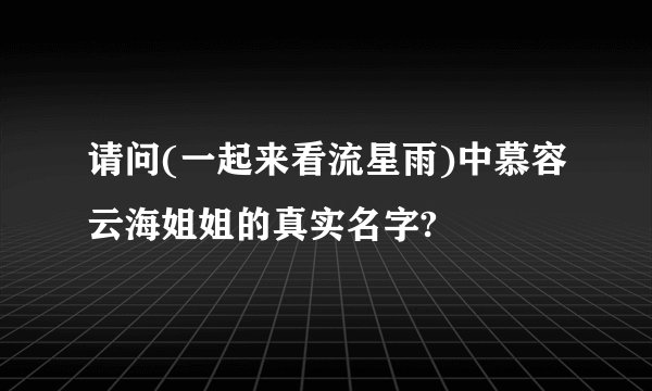 请问(一起来看流星雨)中慕容云海姐姐的真实名字?