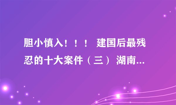 胆小慎入!!! 建国后最残忍的十大案件(三) 湖南淫魔段国诚案