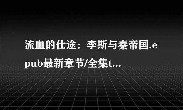 流血的仕途：李斯与秦帝国.epub最新章节/全集txt免费下载