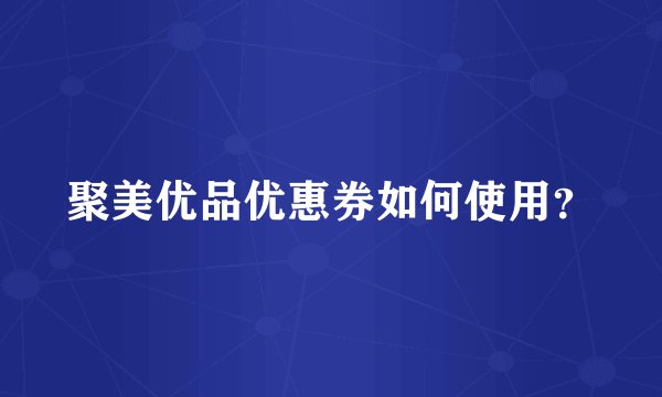 聚美优品优惠券如何使用？