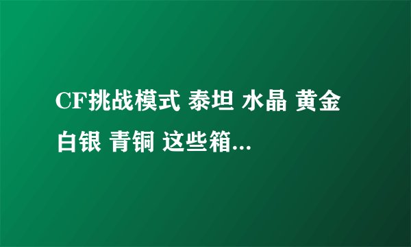 CF挑战模式 泰坦 水晶 黄金 白银 青铜 这些箱子有什么奖励？