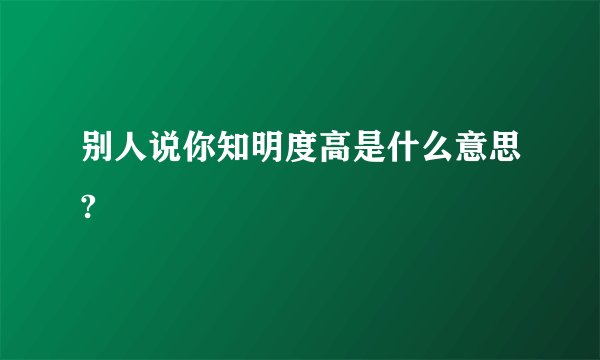 别人说你知明度高是什么意思?