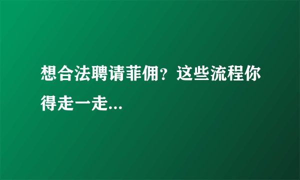 想合法聘请菲佣？这些流程你得走一走...
