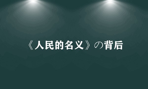 《人民的名义》の背后