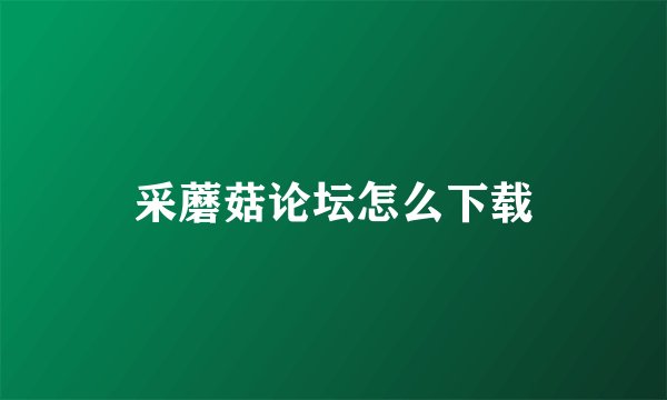 采蘑菇论坛怎么下载