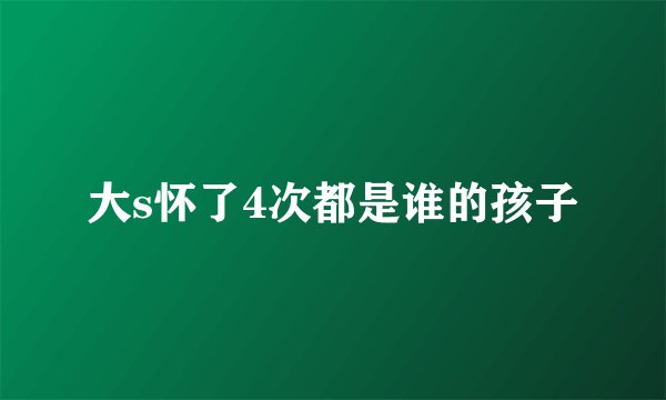 大s怀了4次都是谁的孩子