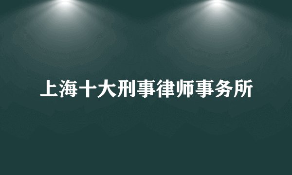 上海十大刑事律师事务所