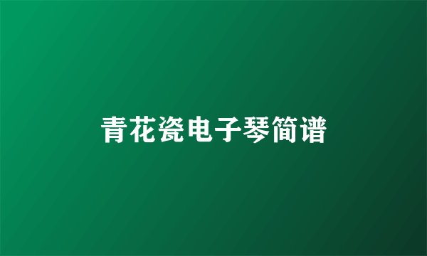 青花瓷电子琴简谱