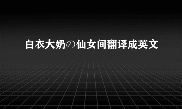 白衣大奶の仙女间翻译成英文