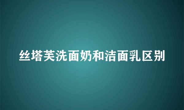 丝塔芙洗面奶和洁面乳区别