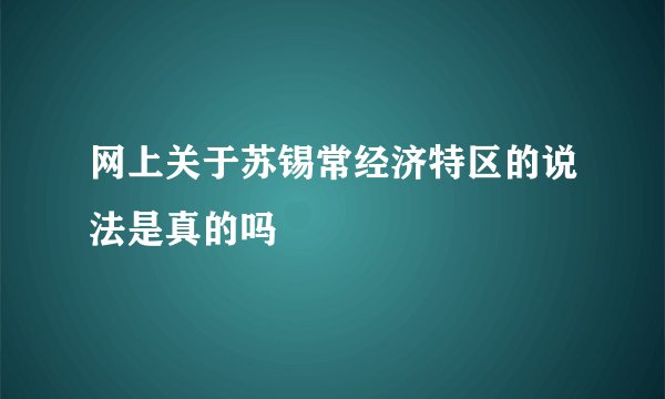 网上关于苏锡常经济特区的说法是真的吗