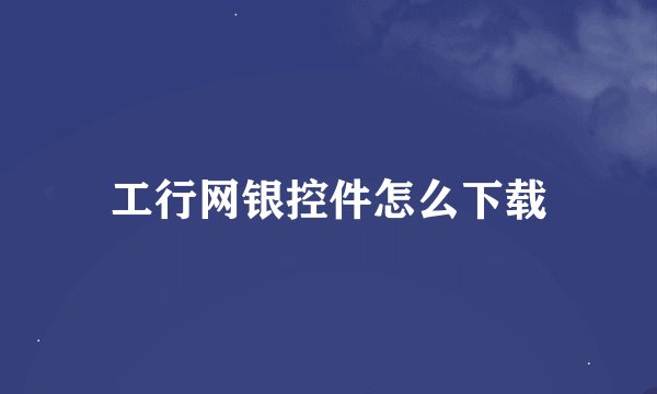 工行网银控件怎么下载