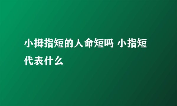 小拇指短的人命短吗 小指短代表什么