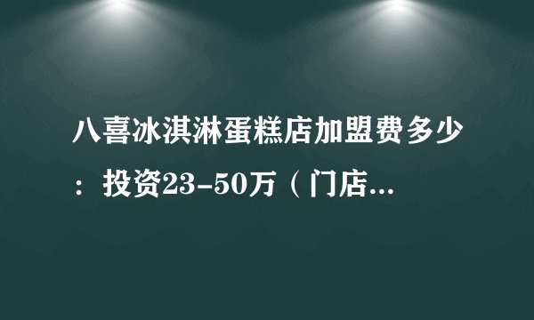 八喜冰淇淋蛋糕店加盟费多少：投资23-50万（门店1700家）