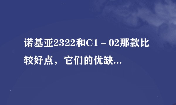 诺基亚2322和C1-02那款比较好点,它们的优缺点又有什么?还有那些机子适合中老年人用…