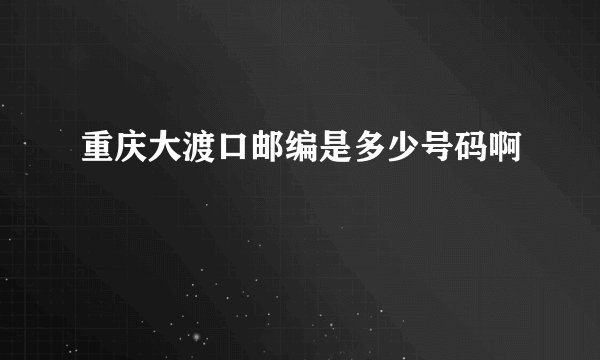 重庆大渡口邮编是多少号码啊
