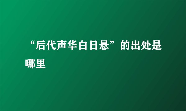 “后代声华白日悬”的出处是哪里