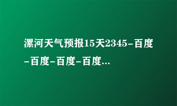 漯河天气预报15天2345-百度-百度-百度-百度-百度-百度