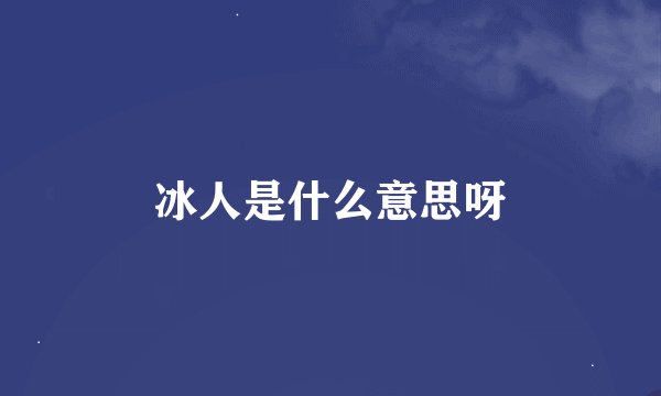 冰人是什么意思呀