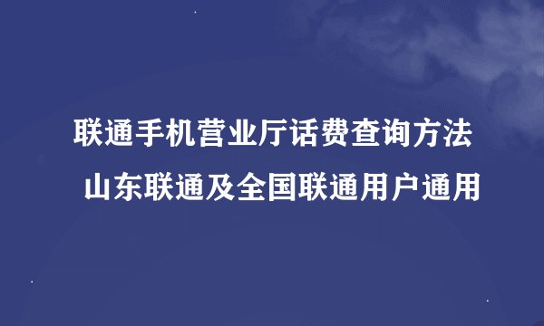 联通手机营业厅话费查询方法 山东联通及全国联通用户通用