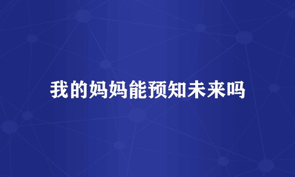 我的妈妈能预知未来吗