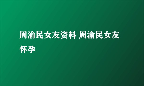 周渝民女友资料 周渝民女友怀孕