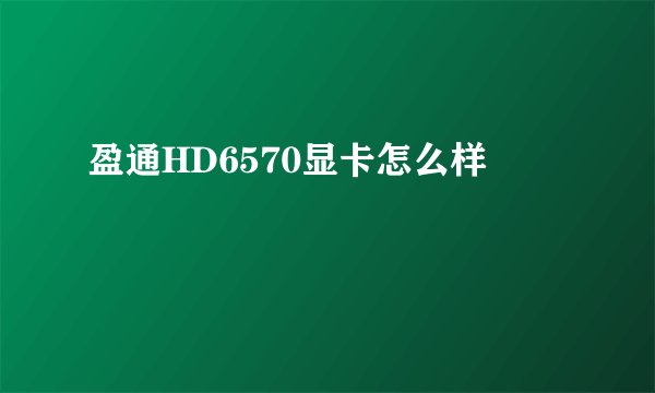 盈通HD6570显卡怎么样