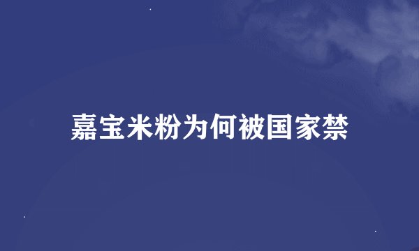 嘉宝米粉为何被国家禁