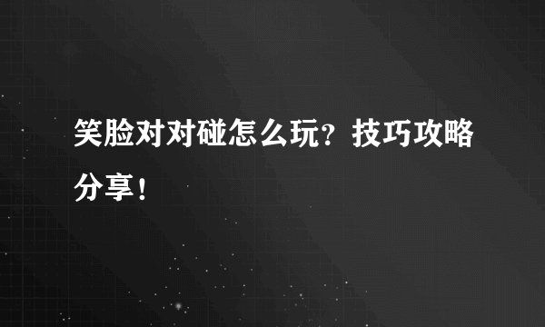 笑脸对对碰怎么玩？技巧攻略分享！