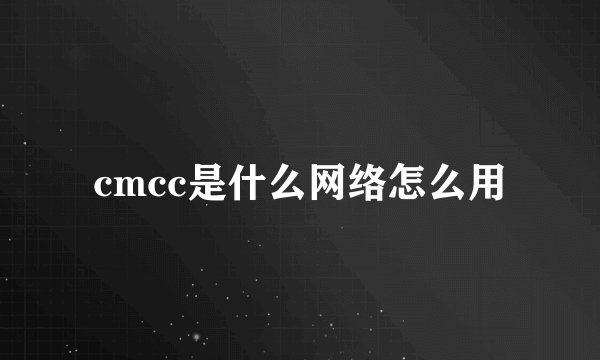cmcc是什么网络怎么用