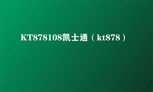 KT878108凯士通（kt878）