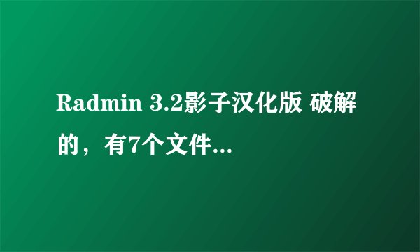 Radmin 3.2影子汉化版 破解的，有7个文件的那种。