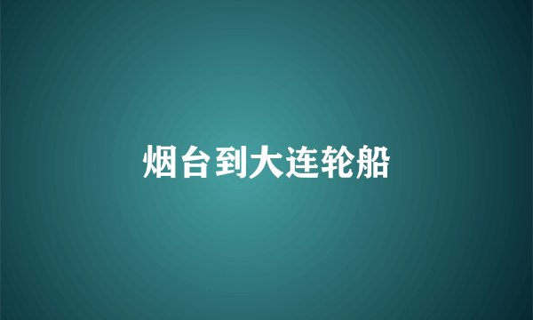 烟台到大连轮船