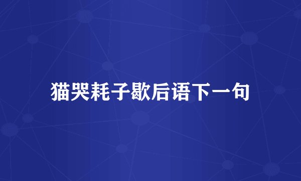 猫哭耗子歇后语下一句