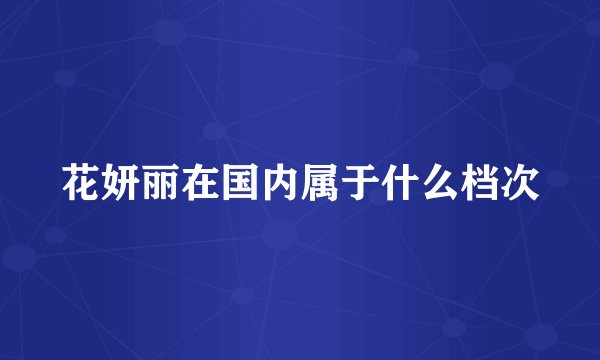花妍丽在国内属于什么档次