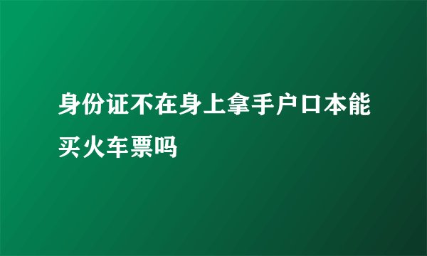 身份证不在身上拿手户口本能买火车票吗
