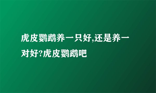 虎皮鹦鹉养一只好,还是养一对好?虎皮鹦鹉吧