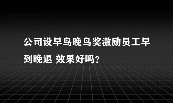 公司设早鸟晚鸟奖激励员工早到晚退 效果好吗？
