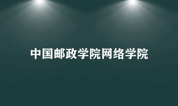 中国邮政学院网络学院