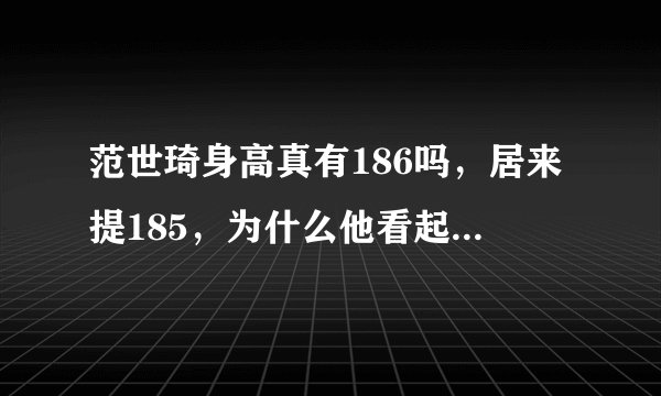 范世琦身高真有186吗，居来提185，为什么他看起来比居来提还要矮呢