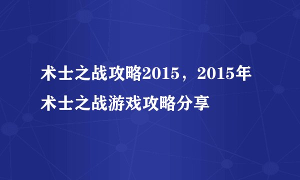 术士之战攻略2015，2015年术士之战游戏攻略分享