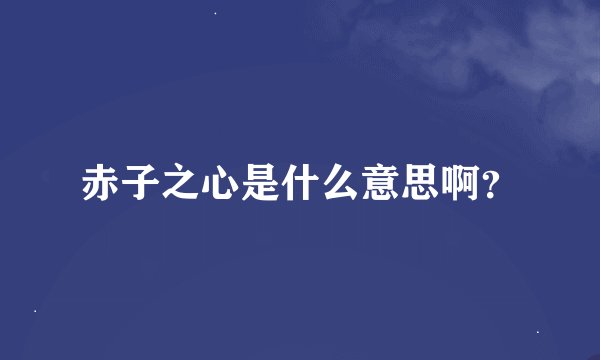 赤子之心是什么意思啊？