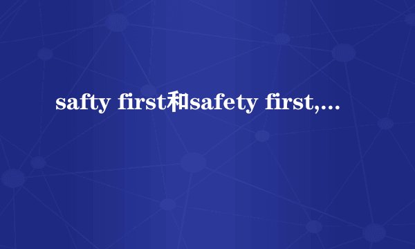 safty first和safety first,有什么区别